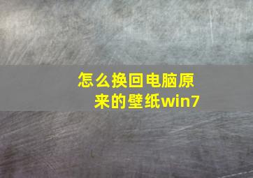 怎么换回电脑原来的壁纸win7