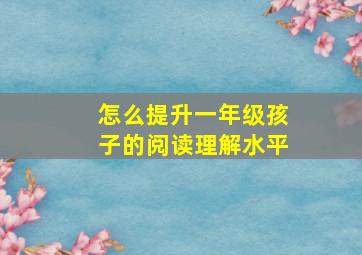 怎么提升一年级孩子的阅读理解水平