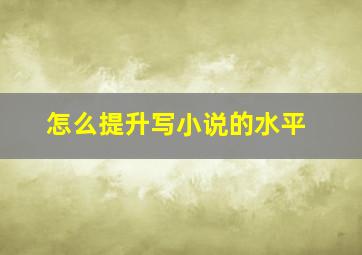 怎么提升写小说的水平