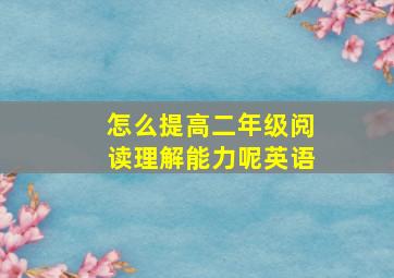 怎么提高二年级阅读理解能力呢英语