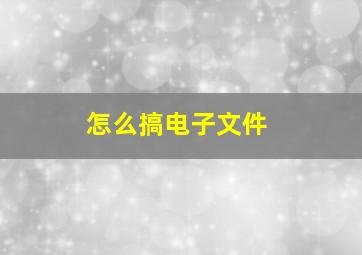 怎么搞电子文件