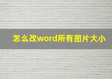 怎么改word所有图片大小