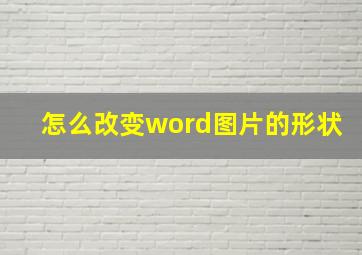 怎么改变word图片的形状