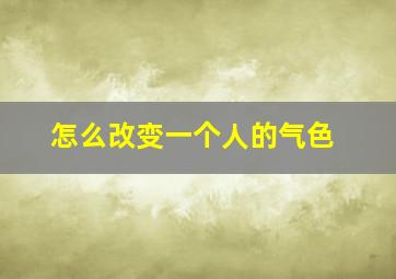 怎么改变一个人的气色