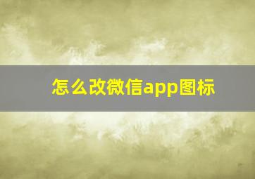 怎么改微信app图标