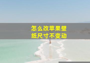 怎么改苹果壁纸尺寸不变动