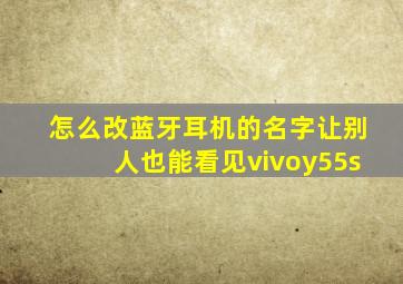 怎么改蓝牙耳机的名字让别人也能看见vivoy55s