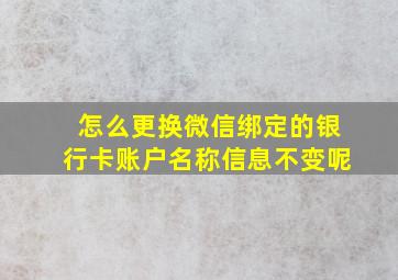 怎么更换微信绑定的银行卡账户名称信息不变呢