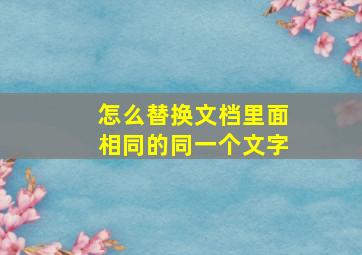 怎么替换文档里面相同的同一个文字