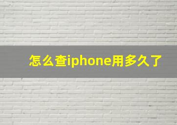 怎么查iphone用多久了