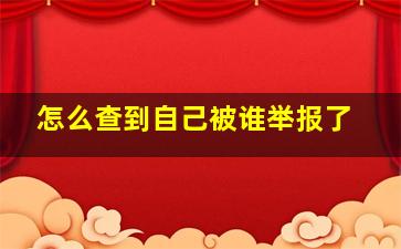 怎么查到自己被谁举报了