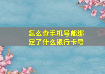 怎么查手机号都绑定了什么银行卡号