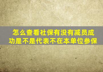 怎么查看社保有没有减员成功是不是代表不在本单位参保