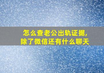 怎么查老公出轨证据,除了微信还有什么聊天