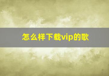 怎么样下载vip的歌