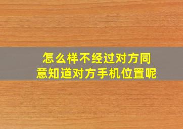 怎么样不经过对方同意知道对方手机位置呢