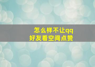 怎么样不让qq好友看空间点赞