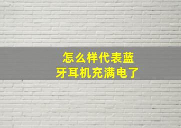 怎么样代表蓝牙耳机充满电了