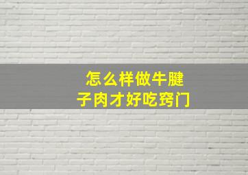 怎么样做牛腱子肉才好吃窍门