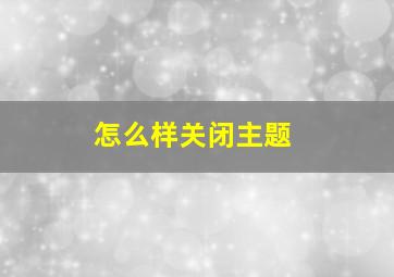 怎么样关闭主题