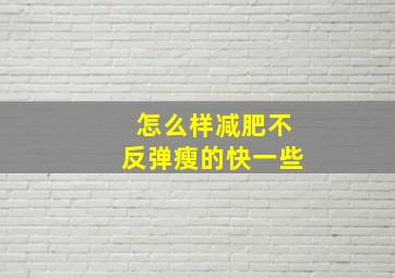 怎么样减肥不反弹瘦的快一些