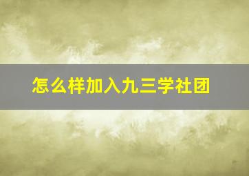 怎么样加入九三学社团