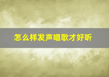 怎么样发声唱歌才好听