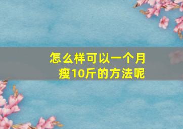 怎么样可以一个月瘦10斤的方法呢