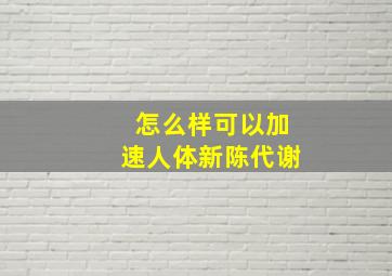 怎么样可以加速人体新陈代谢