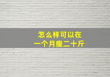 怎么样可以在一个月瘦二十斤