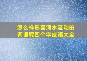 怎么样形容河水流动的词语呢四个字成语大全