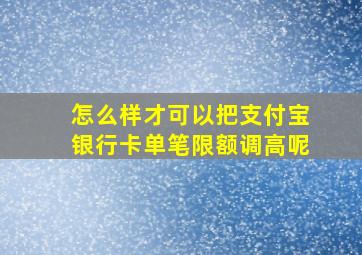 怎么样才可以把支付宝银行卡单笔限额调高呢