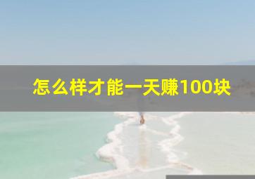 怎么样才能一天赚100块