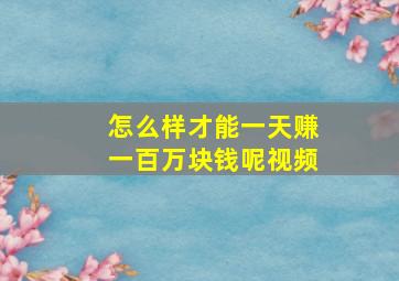 怎么样才能一天赚一百万块钱呢视频