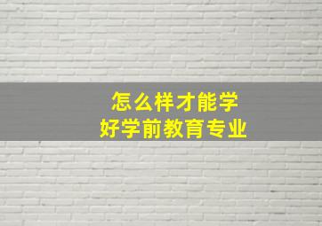 怎么样才能学好学前教育专业