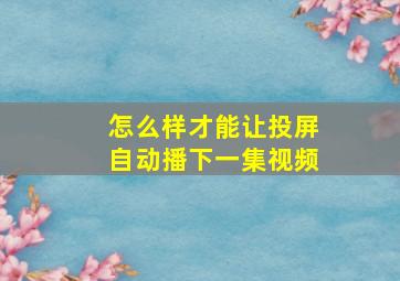 怎么样才能让投屏自动播下一集视频