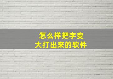 怎么样把字变大打出来的软件