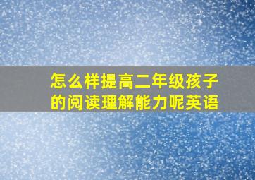 怎么样提高二年级孩子的阅读理解能力呢英语