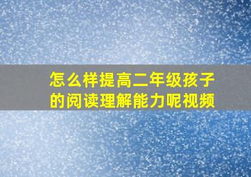 怎么样提高二年级孩子的阅读理解能力呢视频