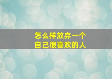 怎么样放弃一个自己很喜欢的人