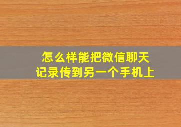 怎么样能把微信聊天记录传到另一个手机上