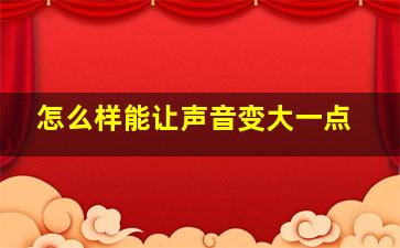 怎么样能让声音变大一点