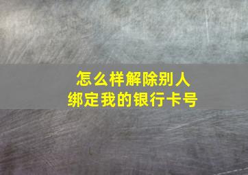 怎么样解除别人绑定我的银行卡号