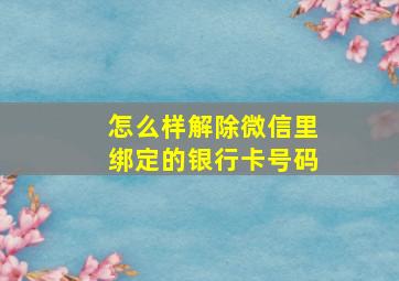 怎么样解除微信里绑定的银行卡号码