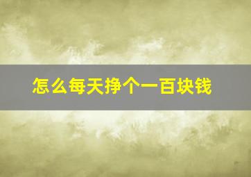 怎么每天挣个一百块钱