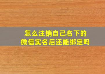 怎么注销自己名下的微信实名后还能绑定吗