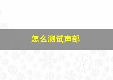 怎么测试声部