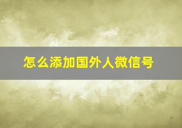 怎么添加国外人微信号