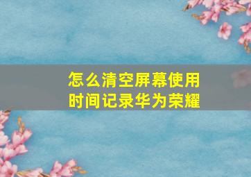 怎么清空屏幕使用时间记录华为荣耀