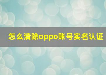 怎么清除oppo账号实名认证